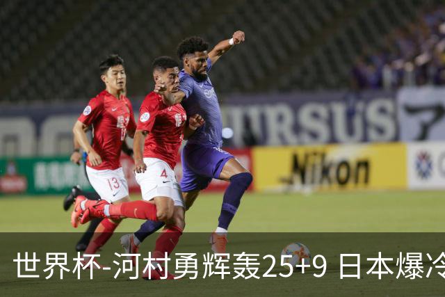 世界杯-河村勇辉轰25+9 日本爆冷逆转战胜芬兰