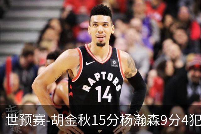 世预赛-胡金秋15分杨瀚森9分4犯 中国男篮主场负日本