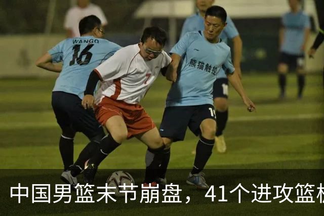 中国男篮末节崩盘，41个进攻篮板被碾压，小周琦8次封盖惊艳全场