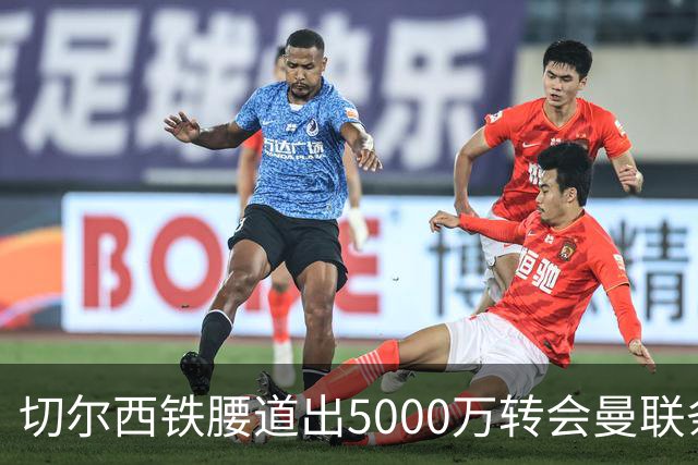 切尔西铁腰道出5000万转会曼联条件！埃德本周再次体检，原因曝光