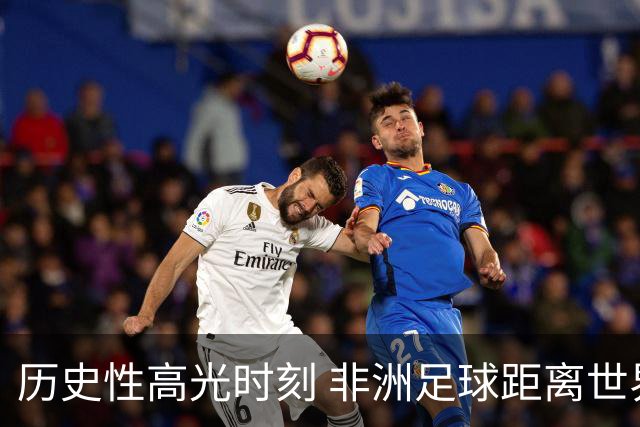 历史性高光时刻 非洲足球距离世界杯冠军还有多远？