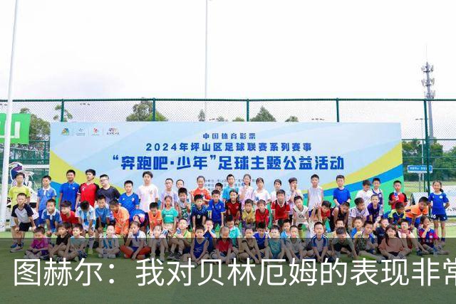 图赫尔：我对贝林厄姆的表现非常满意，他需要成为团队型球员