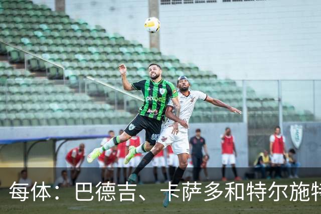 每体：巴德吉、卡萨多和特尔施特根可能离队，法蒂即将转会摩纳哥
