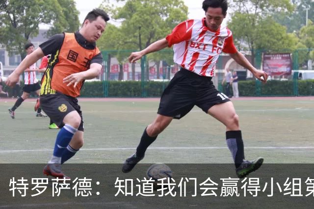 特罗萨德：知道我们会赢得小组第一，每个人都想在世界杯证明自己