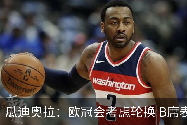 瓜迪奥拉：欧冠会考虑轮换 B席表现实在是太强了