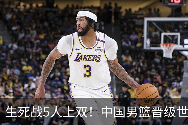 生死战5人上双！中国男篮晋级世预赛第二阶段