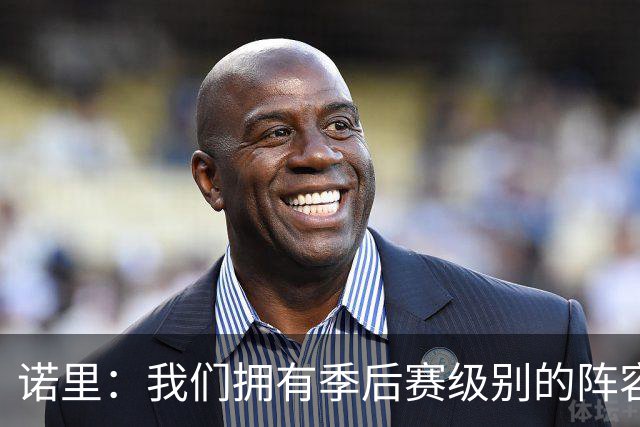 诺里：我们拥有季后赛级别的阵容 我会以冠军标准要求所有球员！
