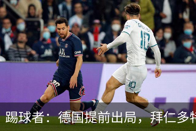 踢球者：德国提前出局，拜仁多特的德国国脚预计将参加东亚之行