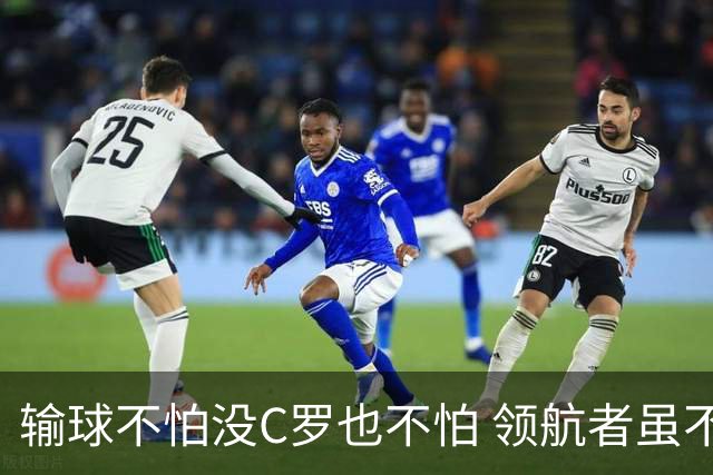 输球不怕没C罗也不怕 领航者虽不在葡萄牙未来仍可期