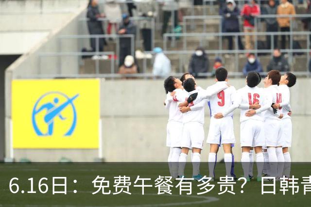 6.16日：免费午餐有多贵？日韩青训的留洋大军，为何只剩中国足球在叹息？